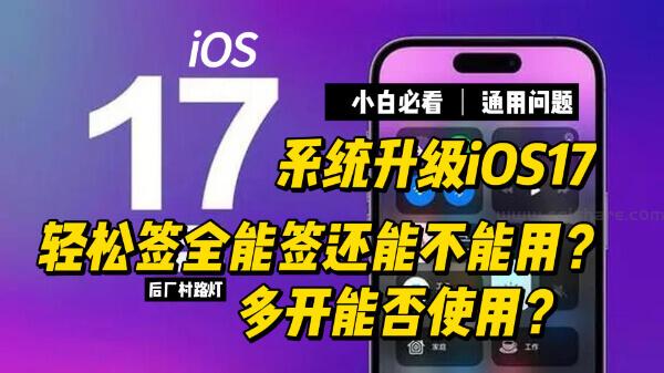 IOS17 轻松签全能签还能不能用？多开能否使用？升级后微信底栏消失怎么办？